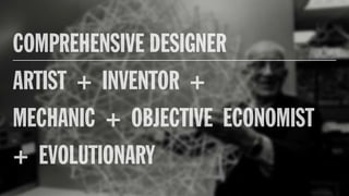 COMPREHENSIVE DESIGNER
ARTIST + INVENTOR +
MECHANIC + OBJECTIVE ECONOMIST
+ EVOLUTIONARY
 