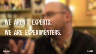 WE AREN’T EXPERTS.
WE ARE EXPERIMENTERS.
@eadahl#uxaxioms
 
