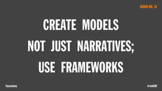 @eadahl#uxaxioms
CREATE MODELS
NOT JUST NARRATIVES;
USE FRAMEWORKS
AXIOM NO. 10
 
