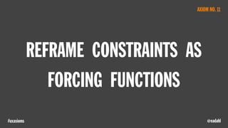 @eadahl#uxaxioms
REFRAME CONSTRAINTS AS
FORCING FUNCTIONS
AXIOM NO. 11
 