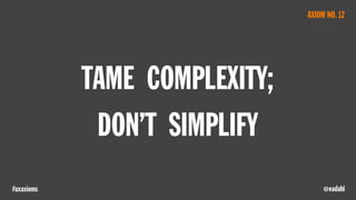 @eadahl#uxaxioms
TAME COMPLEXITY;
DON’T SIMPLIFY
AXIOM NO. 12
 