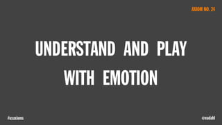@eadahl#uxaxioms
UNDERSTAND AND PLAY
WITH EMOTION
AXIOM NO. 24
 