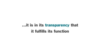 ...it is in its transparency that
it fulﬁlls its function
 