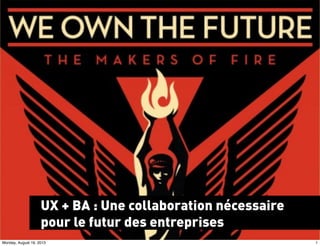 UX + BA : Une collaboration nécessaire
pour le futur des entreprises
1Monday, August 19, 2013
 