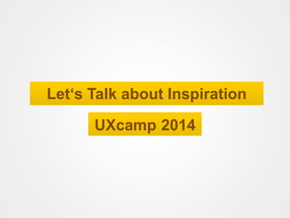 Let‘s Talk about Inspiration
UXcamp 2014
 