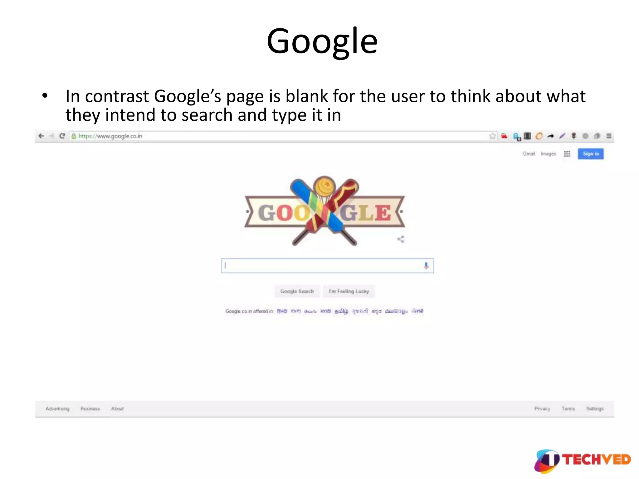 Google
• In contrast Google’s page is blank for the user to think about what
they intend to search and type it in
 