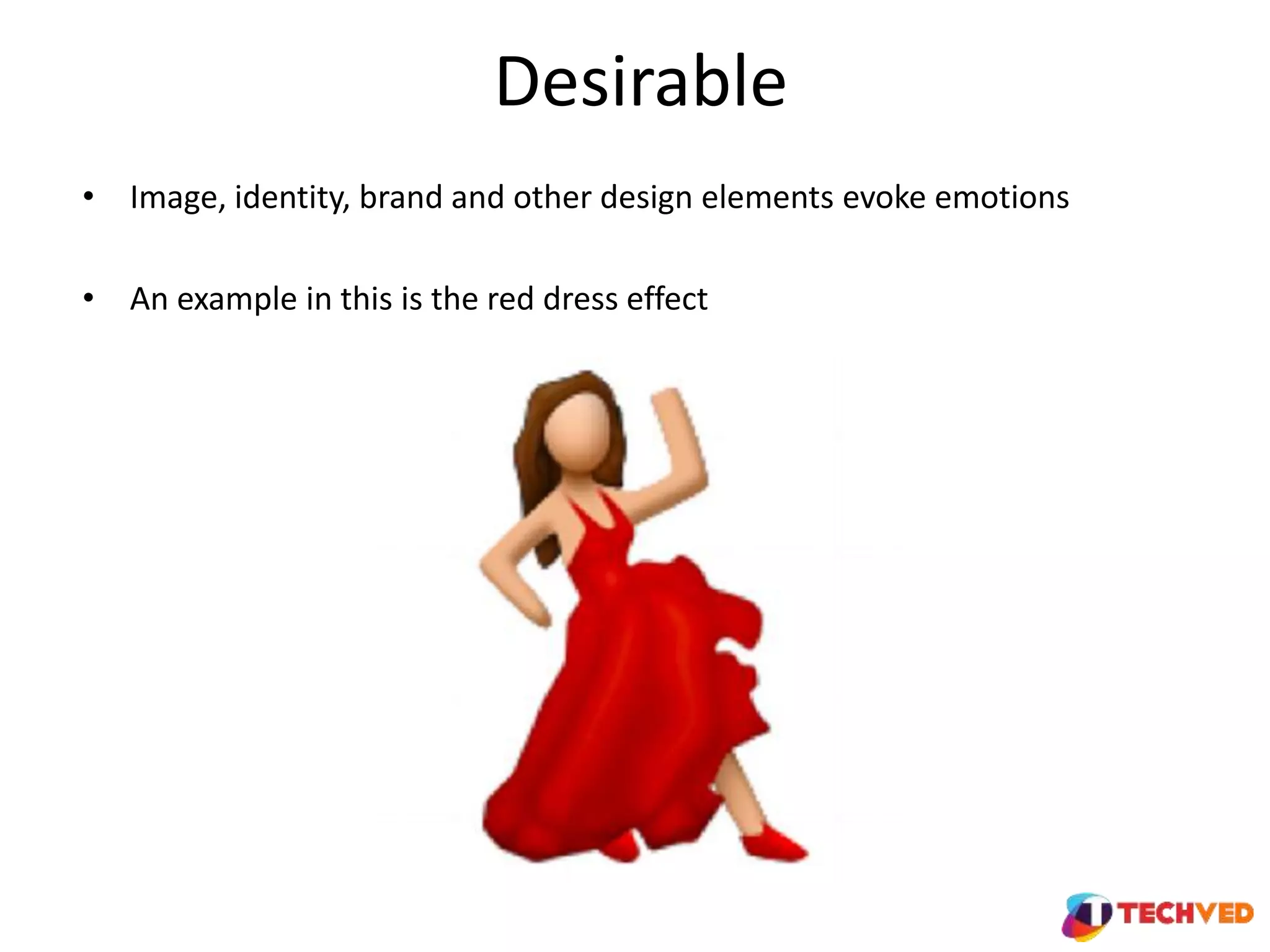 Desirable
• Image, identity, brand and other design elements evoke emotions
• An example in this is the red dress effect
 