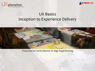 UX Basics
Inception to Experience Delivery
Presented by | Amit Sharma- Sr. Mgr Angel Broking
 