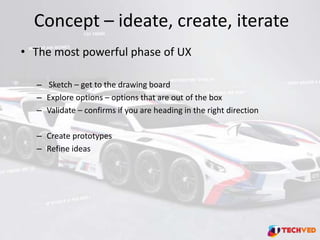 Concept – ideate, create, iterate
• The most powerful phase of UX
– Sketch – get to the drawing board
– Explore options – ...