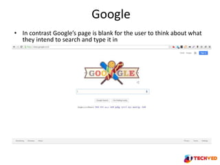 Google
• In contrast Google’s page is blank for the user to think about what
they intend to search and type it in
 