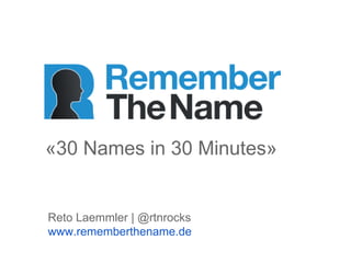 «30 Names in 30 Minutes»


Reto Laemmler | @rtnrocks
www.rememberthename.de
 