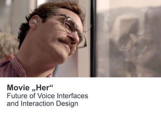 Movie „Her“
Future of Voice Interfaces
and Interaction Design
 