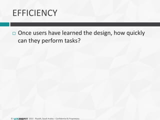 © 2015 - Riyadh, Saudi Arabia – Confidential & Proprietary
EFFICIENCY
 Once users have learned the design, how quickly
can they perform tasks?
 