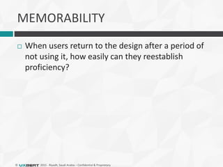 © 2015 - Riyadh, Saudi Arabia – Confidential & Proprietary
MEMORABILITY
 When users return to the design after a period of
not using it, how easily can they reestablish
proficiency?
 