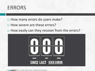 © 2015 - Riyadh, Saudi Arabia – Confidential & Proprietary
ERRORS
 How many errors do users make?
 How severe are these errors?
 How easily can they recover from the errors?
 