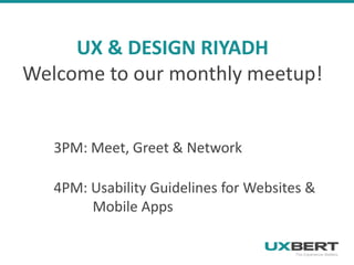 The Experience Matters
UX & DESIGN RIYADH
Welcome to our monthly meetup!
3PM: Meet, Greet & Network
4PM: Usability Guidelines for Websites &
Mobile Apps
 
