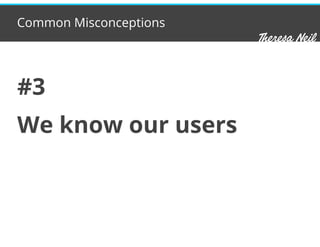 Common Misconceptions
#3
We know our users
 