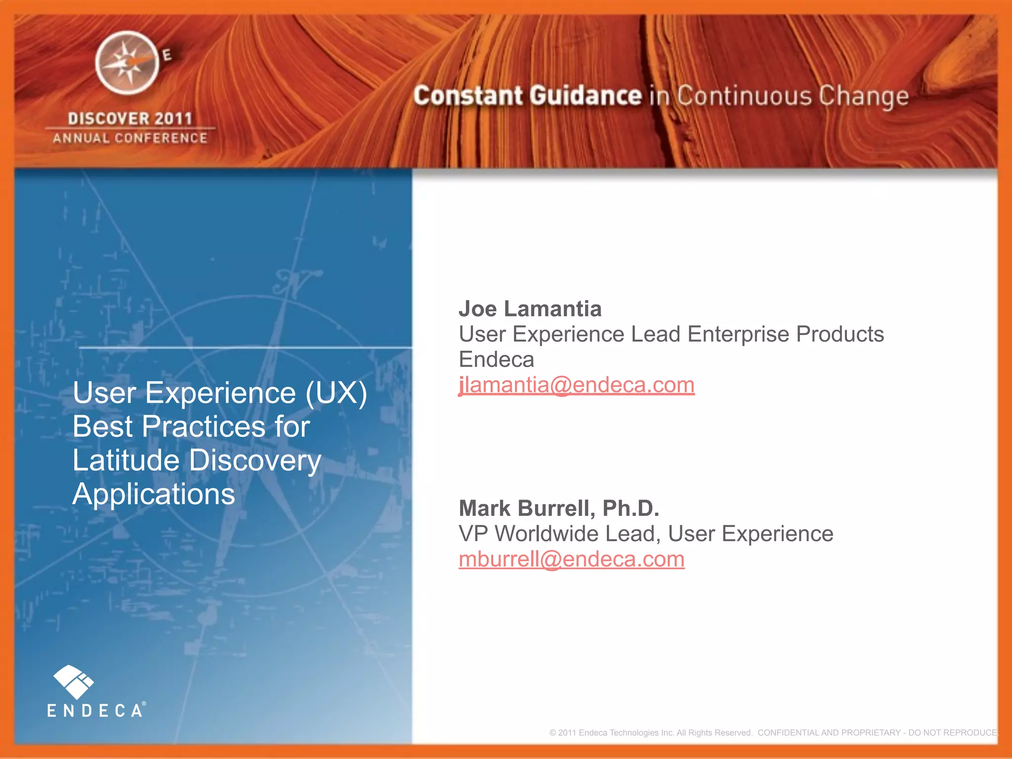 Joe Lamantia
                       User Experience Lead Enterprise Products
                       Endeca
User Experience (UX)   jlamantia@endeca.com
Best Practices for
Latitude Discovery
Applications           Mark Burrell, Ph.D.
                       VP Worldwide Lead, User Experience
                       mburrell@endeca.com




                               © 2011 Endeca Technologies Inc. All Rights Reserved. CONFIDENTIAL AND PROPRIETARY - DO NOT REPRODUCE.
 