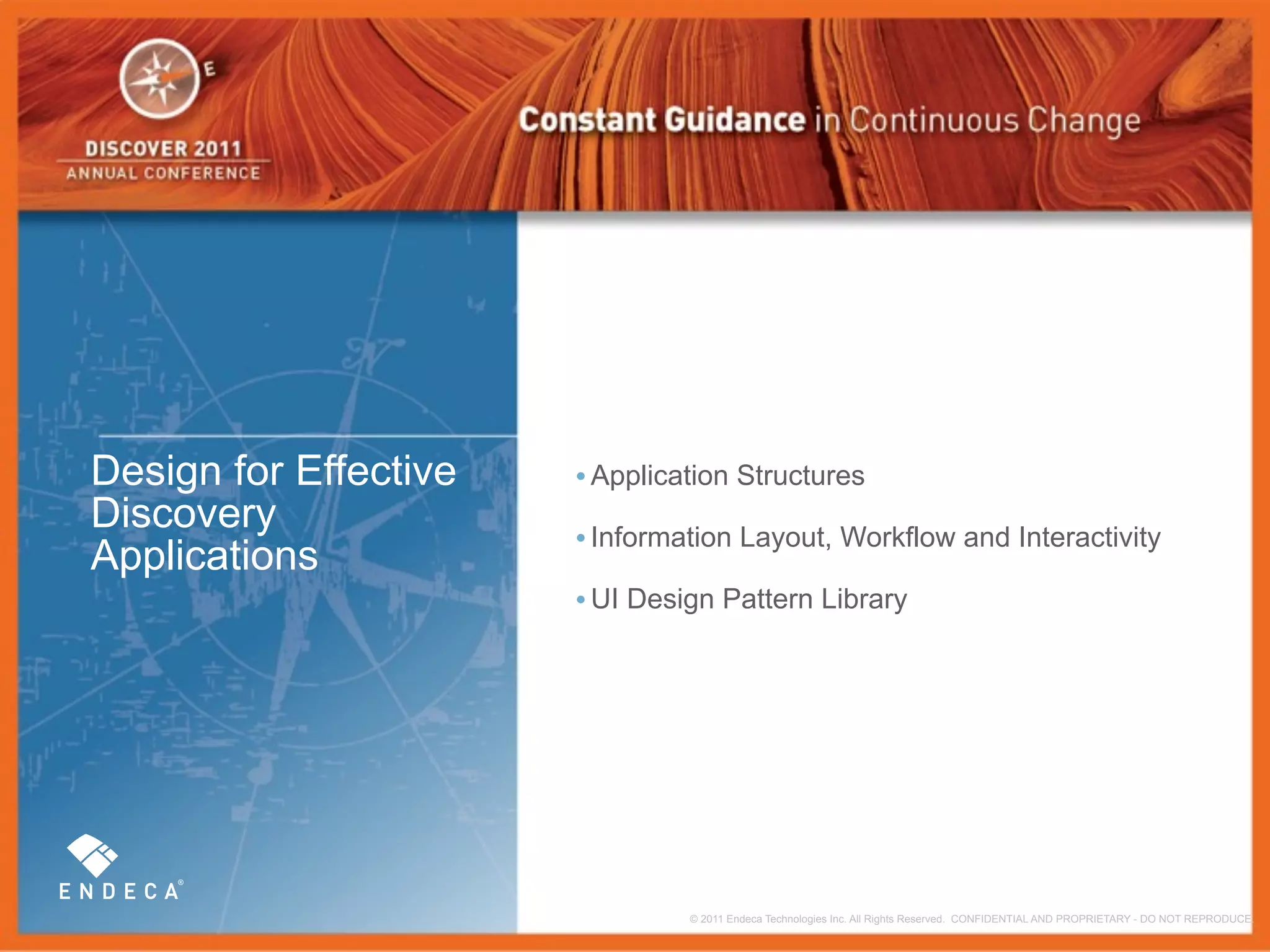 Design for Effective   • Application Structures
Discovery
                       • Information Layout, Workflow and Interactivity
Applications
                       • UI Design Pattern Library




                                © 2011 Endeca Technologies Inc. All Rights Reserved. CONFIDENTIAL AND PROPRIETARY - DO NOT REPRODUCE.
 