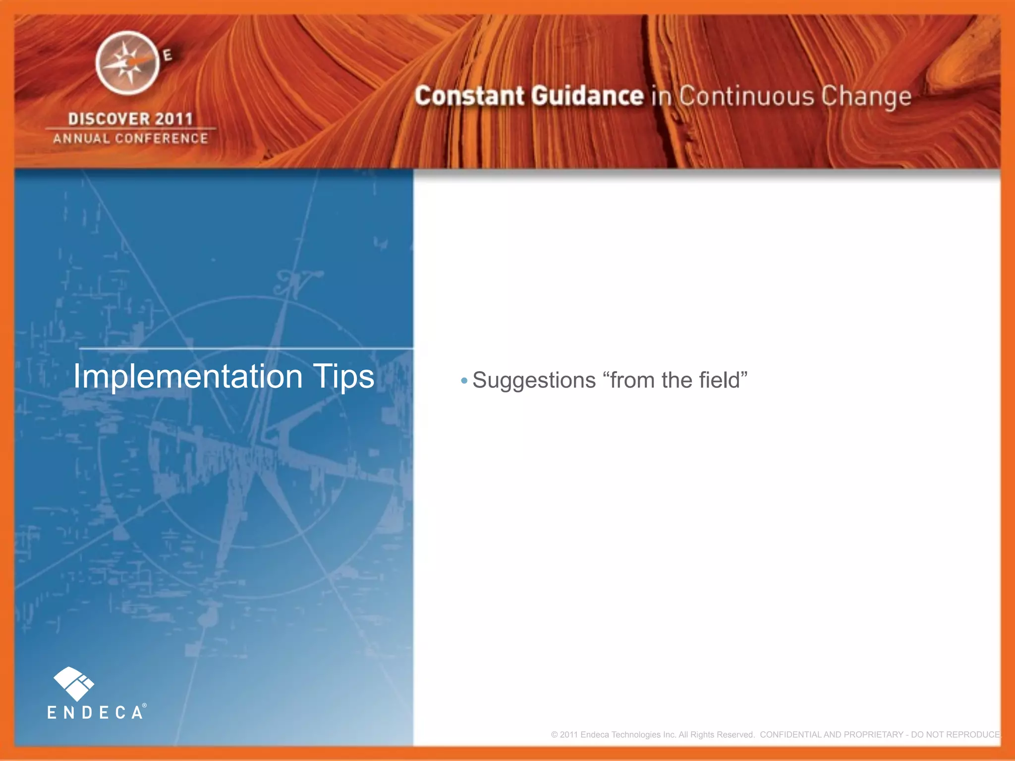 Implementation Tips   • Suggestions “from the field”




                               © 2011 Endeca Technologies Inc. All Rights Reserved. CONFIDENTIAL AND PROPRIETARY - DO NOT REPRODUCE.
 