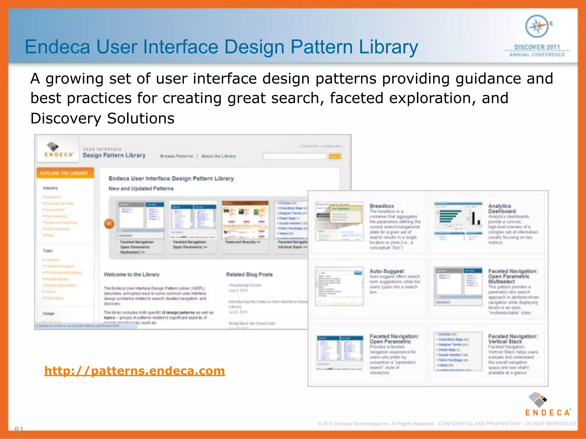 Endeca User Interface Design Pattern Library
     A growing set of user interface design patterns providing guidance and
     best practices for creating great search, faceted exploration, and
     Discovery Solutions




       http://patterns.endeca.com



                                           © 2011 Endeca Technologies Inc. All Rights Reserved. CONFIDENTIAL AND PROPRIETARY - DO NOT REPRODUCE.
81
 
