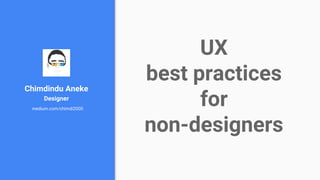 UX
best practices
for
non-designers
Chimdindu Aneke
Designer
medium.com/chimdi2000
 