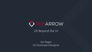 UX Beyond the UI
Joe Regan
UX Developer/Designer
 