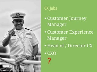 • Customer Journey
Manager
• Customer Experience
Manager
• Head of / Director CX
• CXO
CX Jobs
?
https://www.ﬂickr.com/pho...