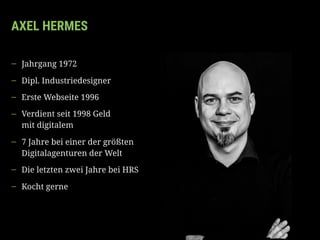 AXEL HERMES
— Jahrgang 1972
— Dipl. Industriedesigner
— Erste Webseite 1996
— Verdient seit 1998 Geld 
mit digitalem
— 7 J...