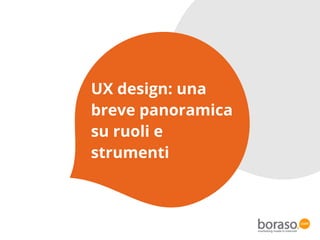UX design: una
breve panoramica
su ruoli e
strumenti
 