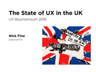 The State of UX in the UK
Nick Fine
UX Bournemouth 2016
@doctorﬁne
 
