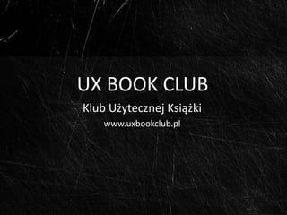 UX BOOK CLUB Klub Użytecznej Książki www.uxbookclub.pl 
