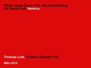 What makes them click. Neuromarketing. UX Book Club.  Namics. Thomas Link.  Creative Director UX. März 2010 