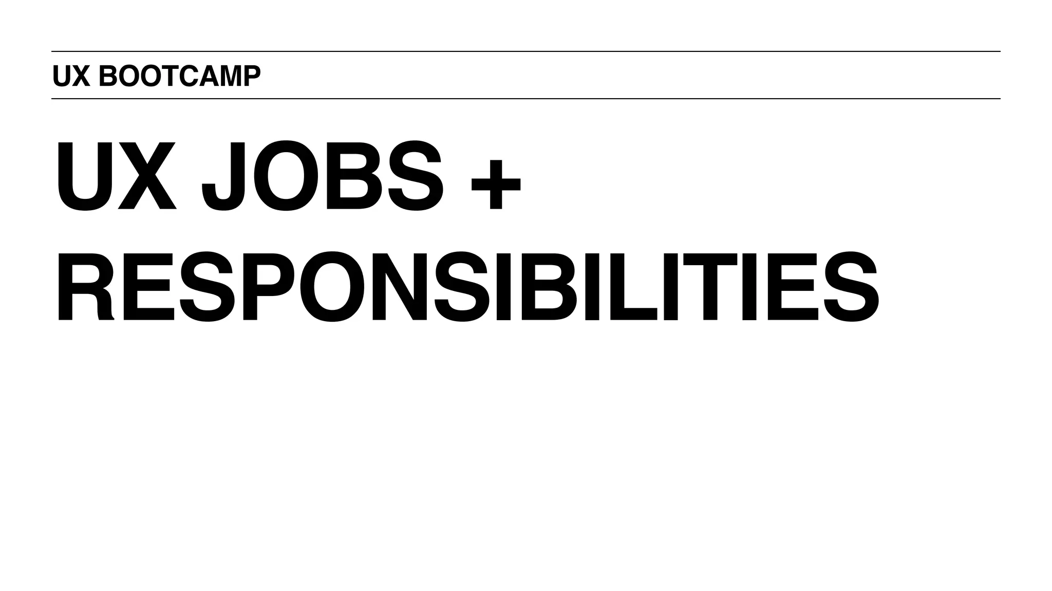 UX BOOTCAMP
UX JOBS +
RESPONSIBILITIES
 
