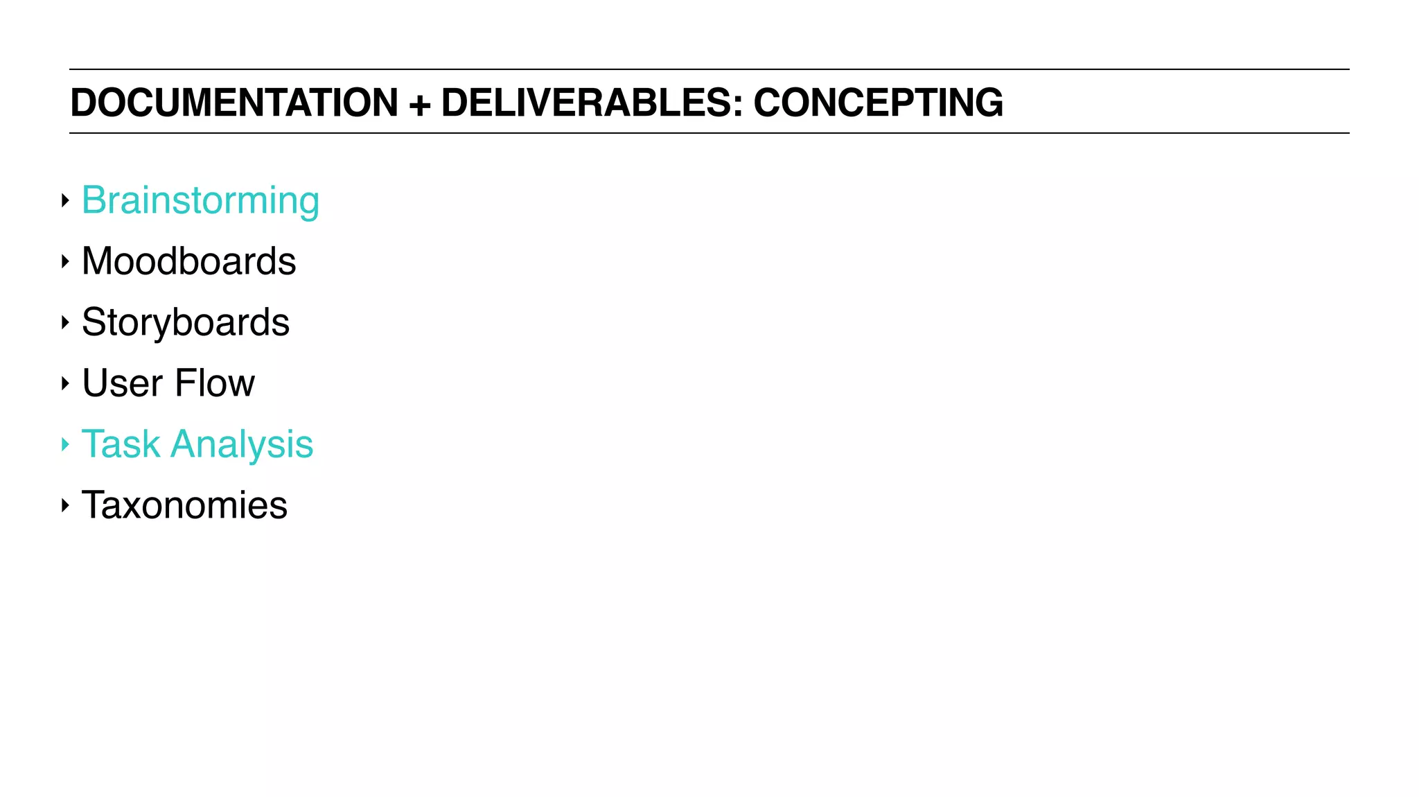 DOCUMENTATION + DELIVERABLES: CONCEPTING
‣ Brainstorming
‣ Moodboards
‣ Storyboards
‣ User Flow
‣ Task Analysis
‣ Taxonomies
 