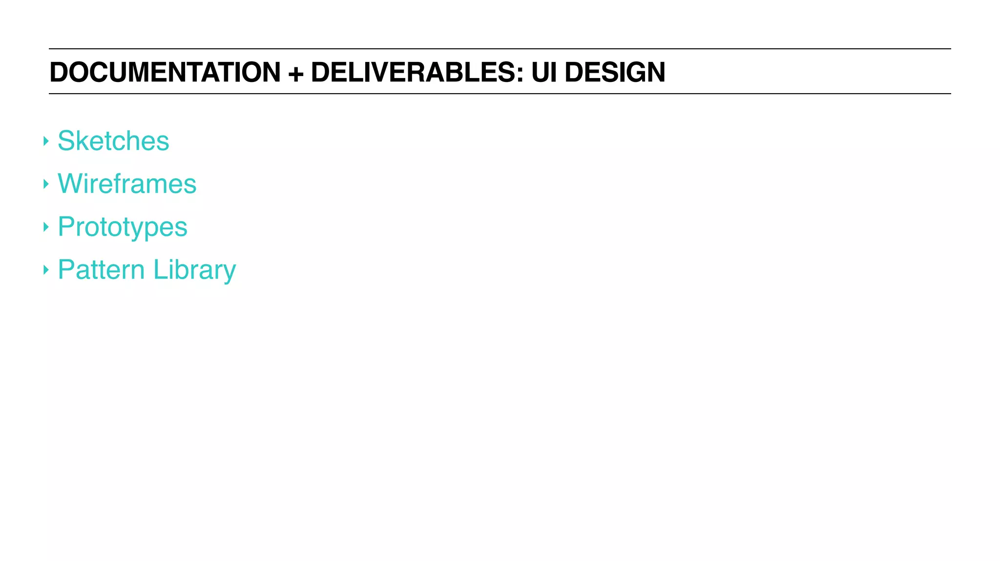 DOCUMENTATION + DELIVERABLES: UI DESIGN
‣ Sketches
‣ Wireframes
‣ Prototypes
‣ Pattern Library
 