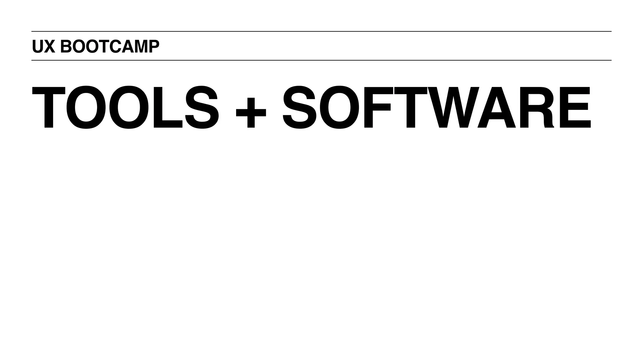 UX BOOTCAMP
TOOLS + SOFTWARE
 