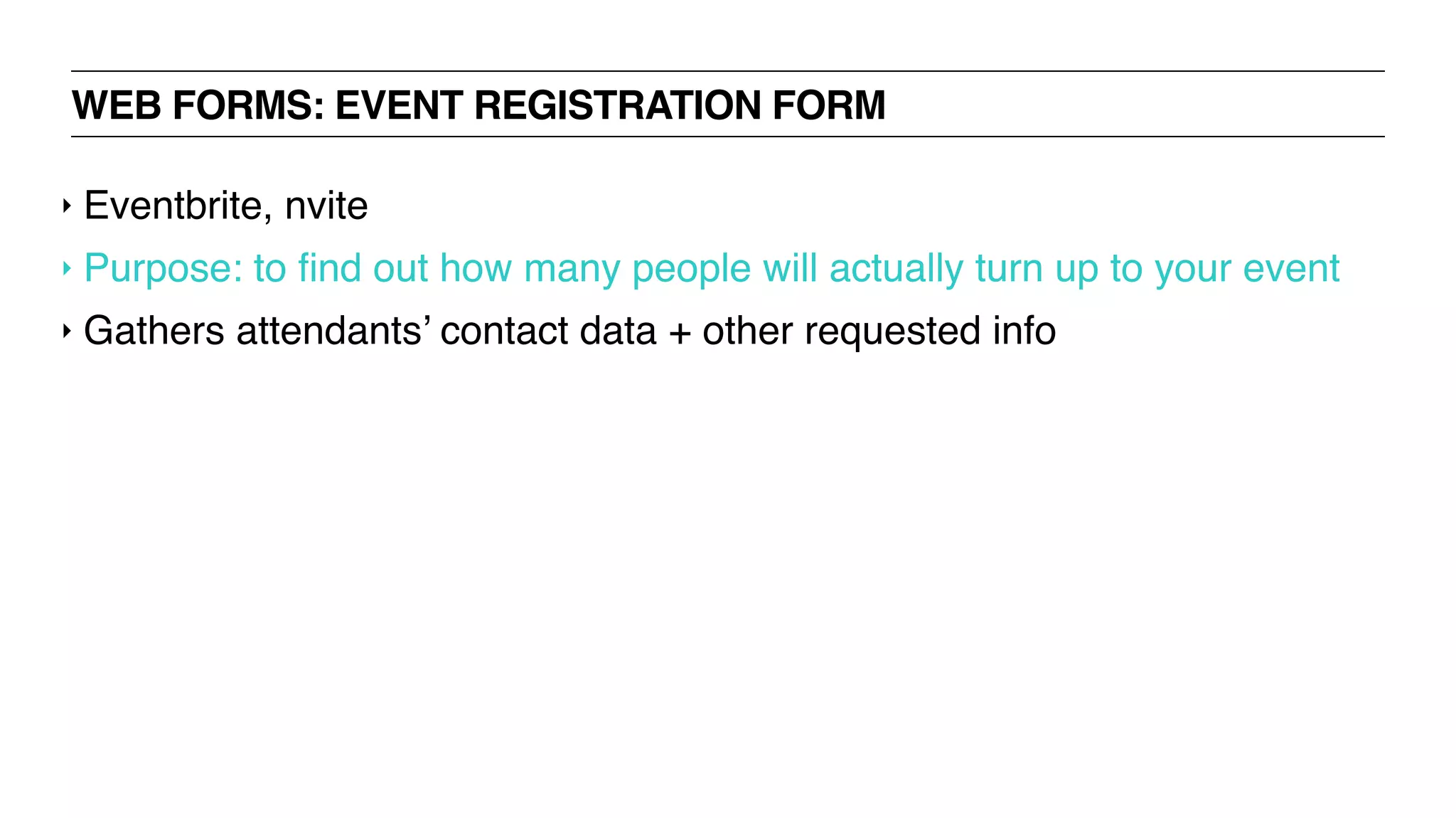 WEB FORMS: EVENT REGISTRATION FORM
‣ Eventbrite, nvite
‣ Purpose: to ﬁnd out how many people will actually turn up to your event
‣ Gathers attendants’ contact data + other requested info
 
