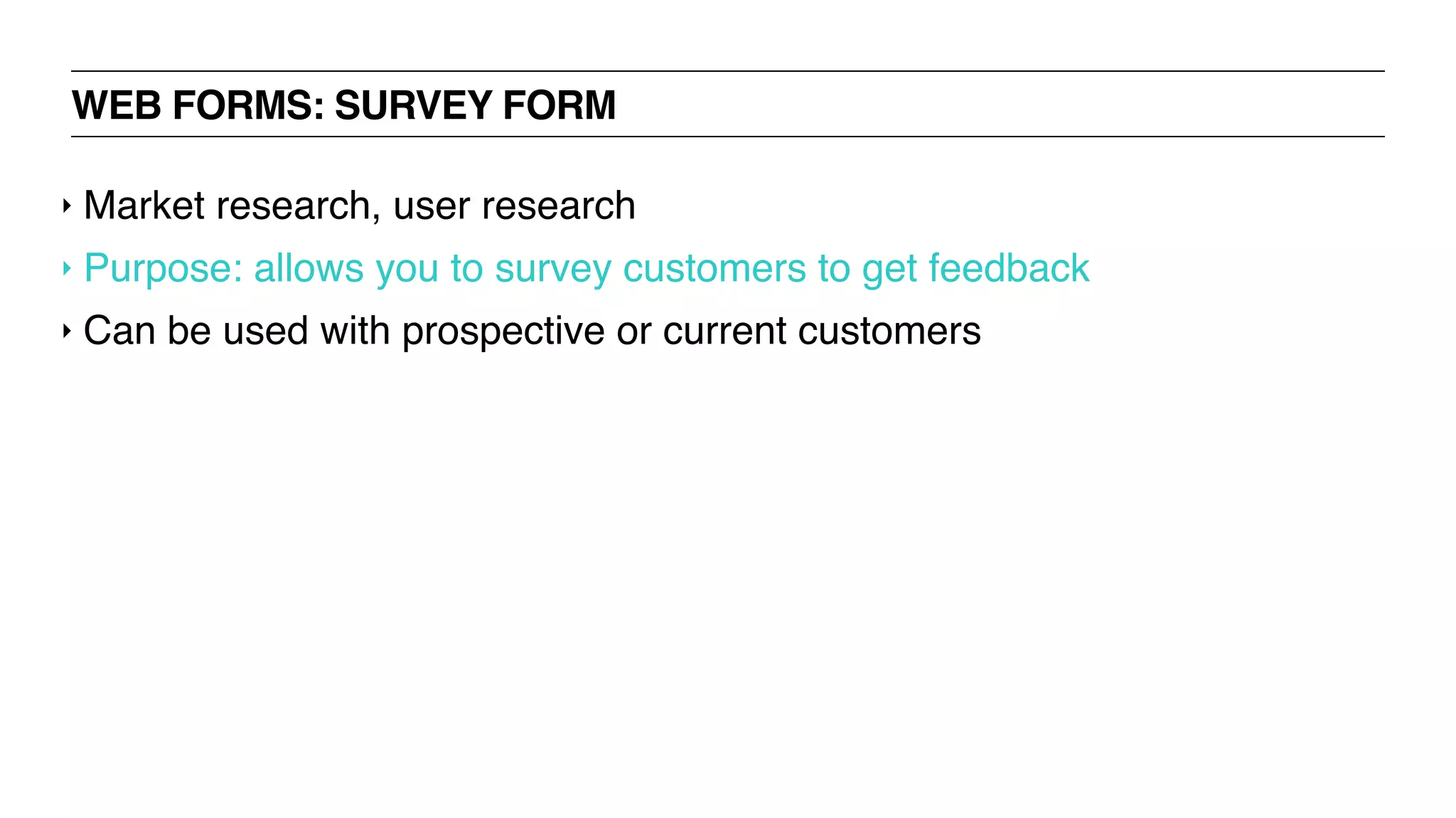 WEB FORMS: SURVEY FORM
‣ Market research, user research
‣ Purpose: allows you to survey customers to get feedback
‣ Can be used with prospective or current customers
 