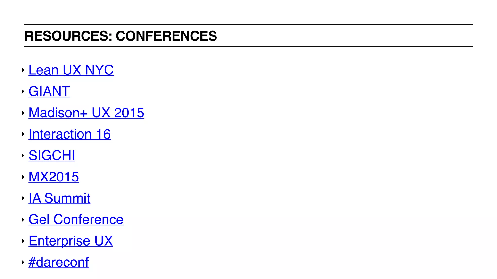 RESOURCES: CONFERENCES
‣ Lean UX NYC
‣ GIANT
‣ Madison+ UX 2015
‣ Interaction 16
‣ SIGCHI
‣ MX2015
‣ IA Summit
‣ Gel Conference
‣ Enterprise UX
‣ #dareconf
 