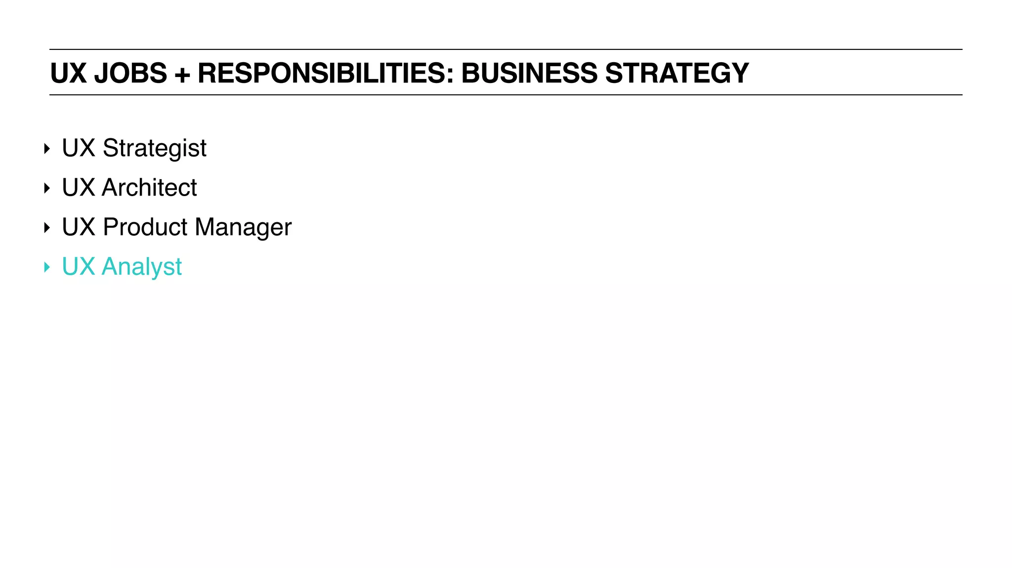 UX JOBS + RESPONSIBILITIES: BUSINESS STRATEGY
‣ UX Strategist
‣ UX Architect
‣ UX Product Manager
‣ UX Analyst
 