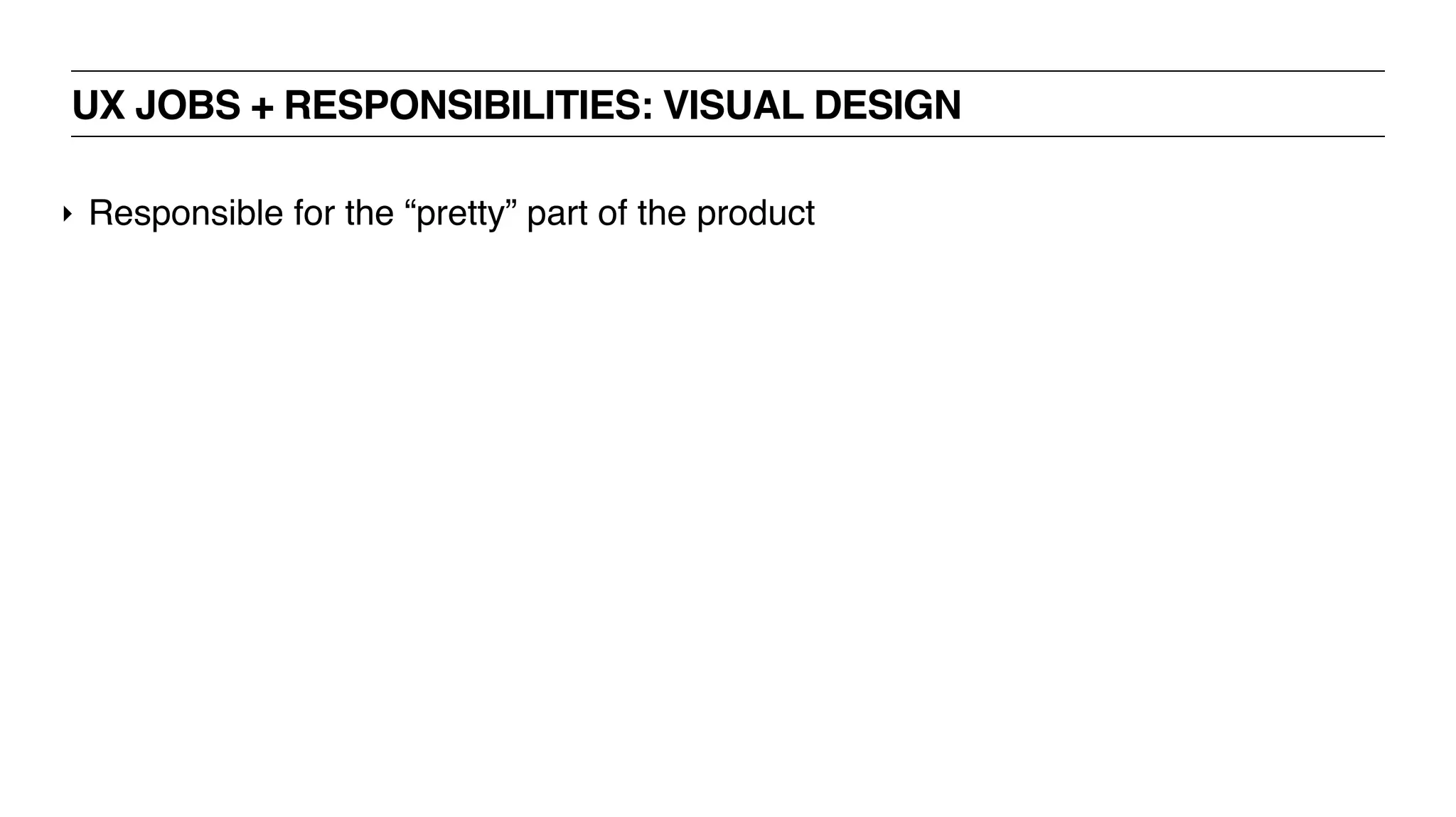 UX JOBS + RESPONSIBILITIES: VISUAL DESIGN
‣ Responsible for the “pretty” part of the product
 