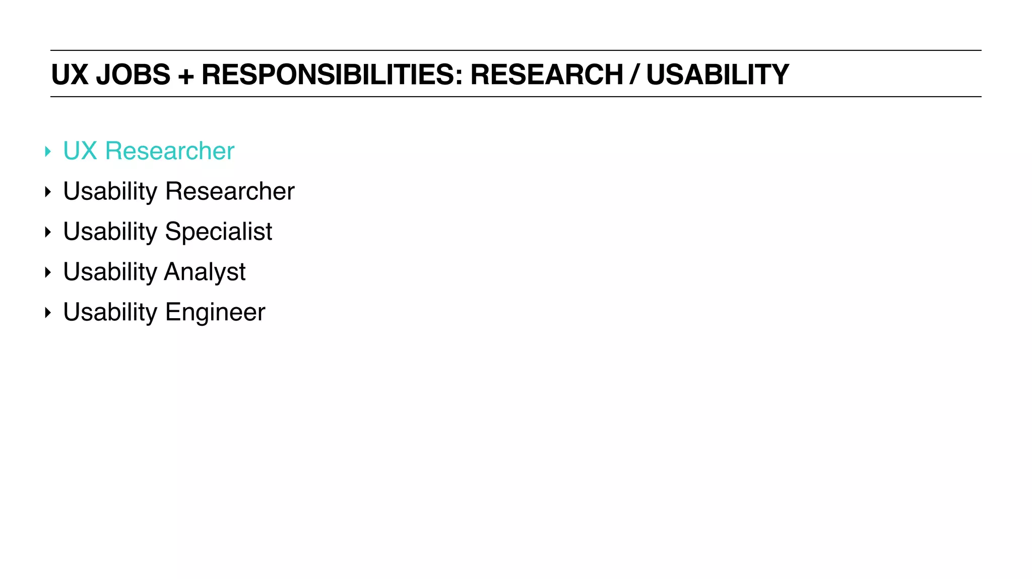 UX JOBS + RESPONSIBILITIES: RESEARCH / USABILITY
‣ UX Researcher
‣ Usability Researcher
‣ Usability Specialist
‣ Usability Analyst
‣ Usability Engineer
 