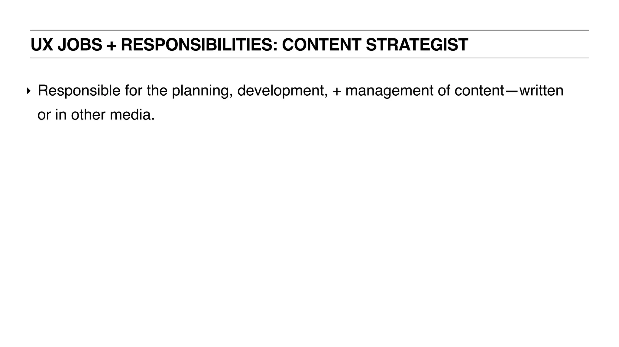UX JOBS + RESPONSIBILITIES: CONTENT STRATEGIST
‣ Responsible for the planning, development, + management of content—written
or in other media.
 