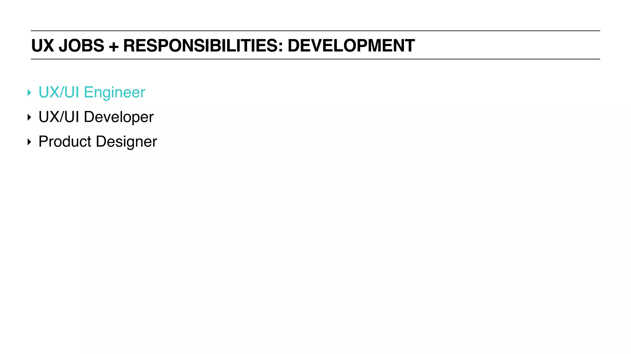 UX JOBS + RESPONSIBILITIES: DEVELOPMENT
‣ UX/UI Engineer
‣ UX/UI Developer
‣ Product Designer
 