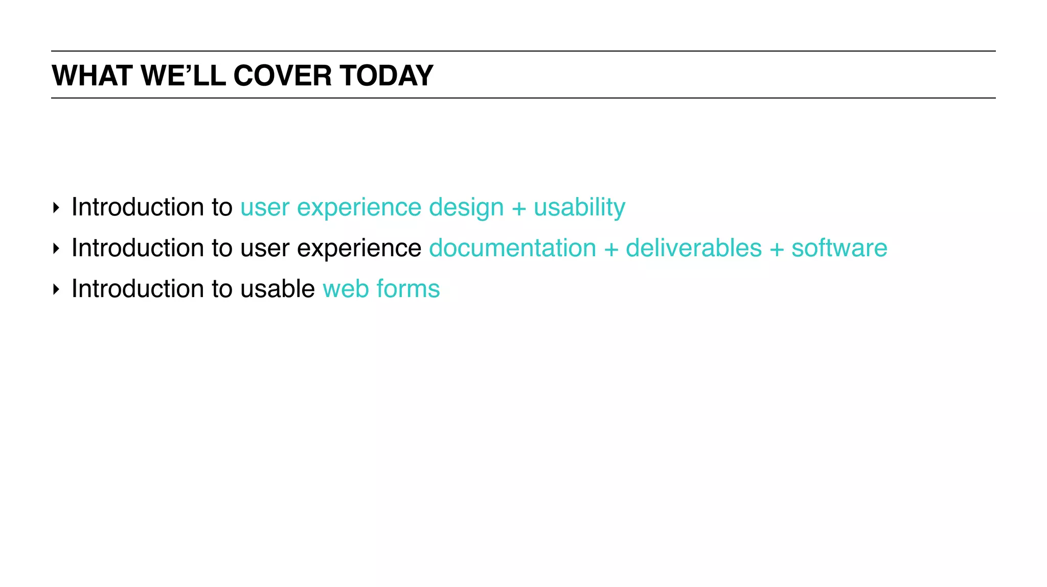 ‣ Introduction to user experience design + usability
‣ Introduction to user experience documentation + deliverables + software
‣ Introduction to usable web forms
WHAT WE’LL COVER TODAY
 