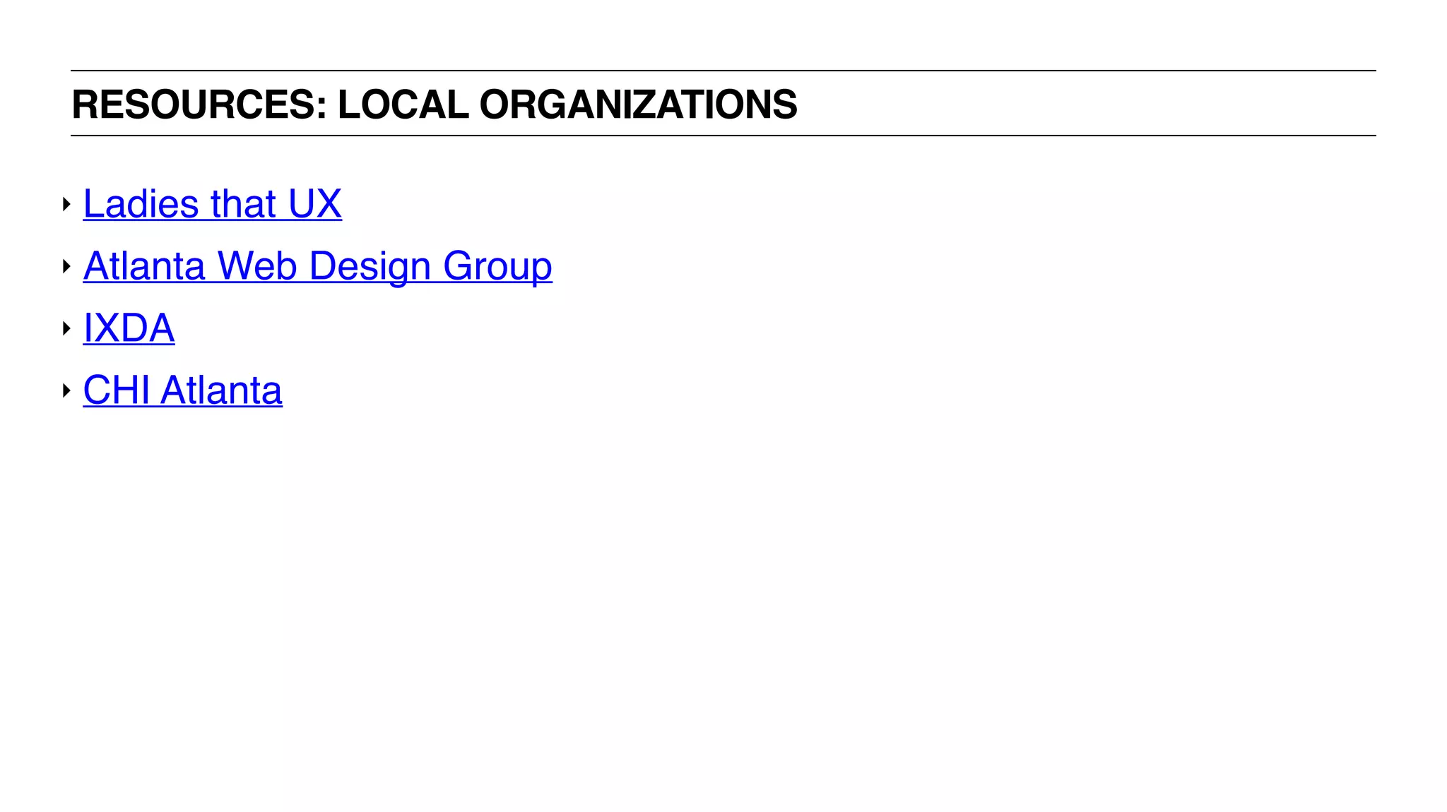 RESOURCES: LOCAL ORGANIZATIONS
‣ Ladies that UX
‣ Atlanta Web Design Group
‣ IXDA
‣ CHI Atlanta
 