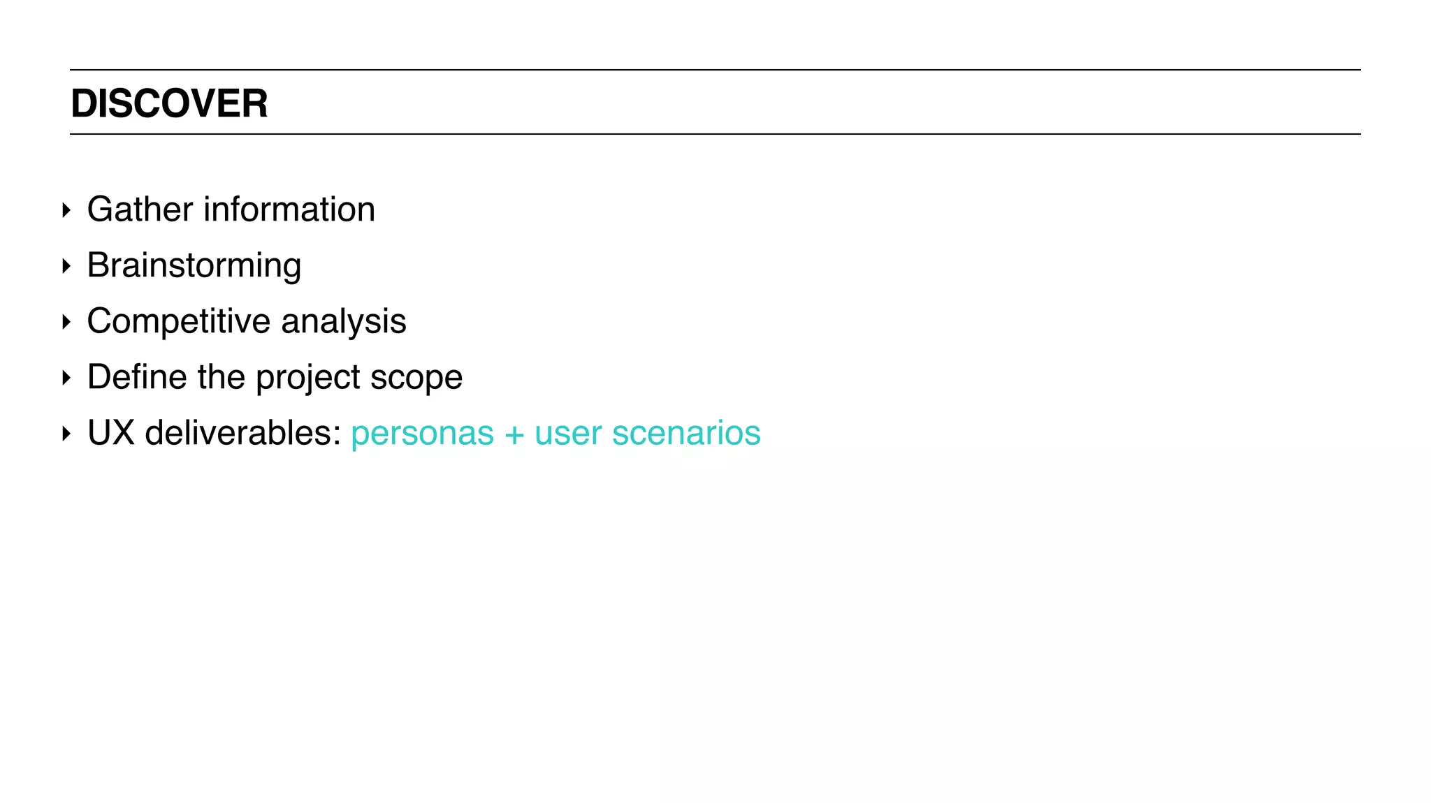 DISCOVER
‣ Gather information
‣ Brainstorming
‣ Competitive analysis
‣ Define the project scope
‣ UX deliverables: personas + user scenarios
 
