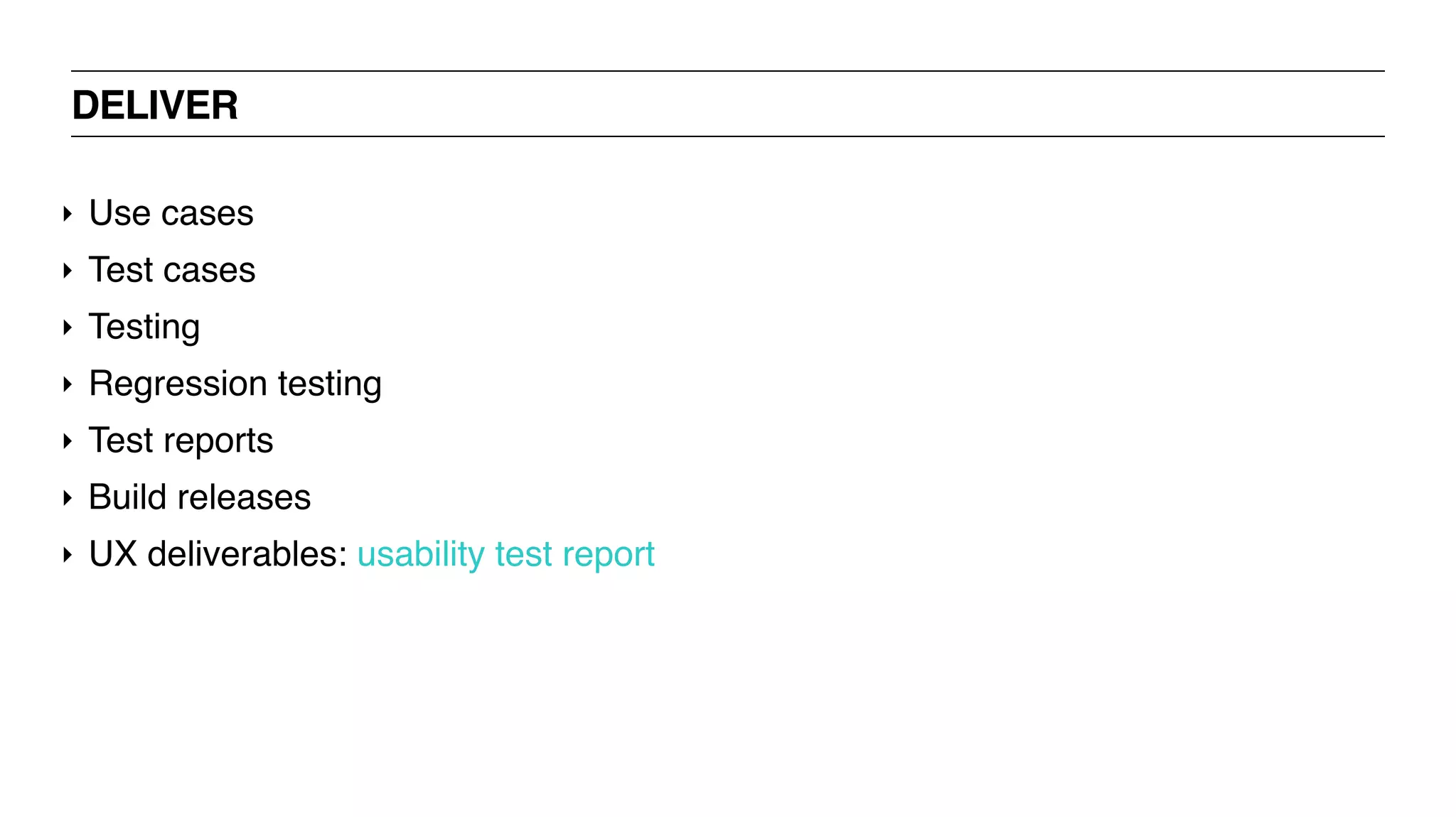DELIVER
‣ Use cases
‣ Test cases
‣ Testing
‣ Regression testing
‣ Test reports
‣ Build releases
‣ UX deliverables: usability test report
 