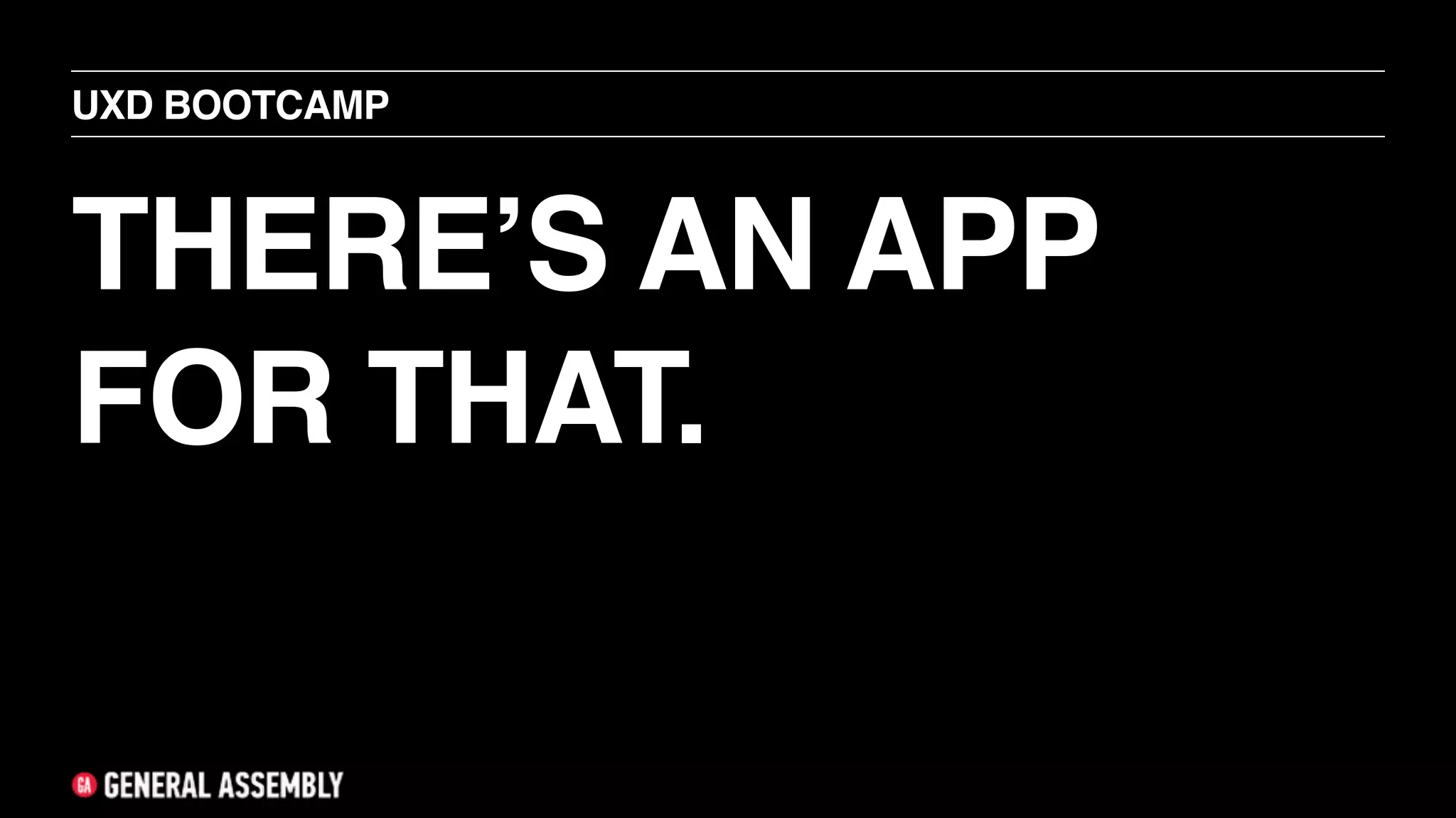 THERE’S AN APP
FOR THAT.
UXD BOOTCAMP
 